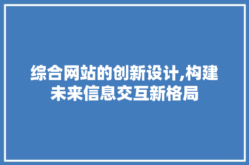 综合网站的创新设计,构建未来信息交互新格局