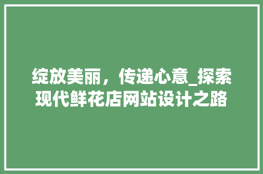 绽放美丽，传递心意_探索现代鲜花店网站设计之路 绽放美丽，传递心意_探索现代鲜花店网站设计之路 百度SEO