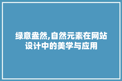 绿意盎然,自然元素在网站设计中的美学与应用