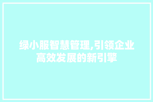 绿小服智慧管理,引领企业高效发展的新引擎 绿小服智慧管理,引领企业高效发展的新引擎 SEO关键词