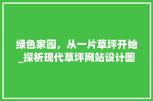 绿色家园，从一片草坪开始_探析现代草坪网站设计图的应用价值 绿色家园，从一片草坪开始_探析现代草坪网站设计图的应用价值 必应SEO