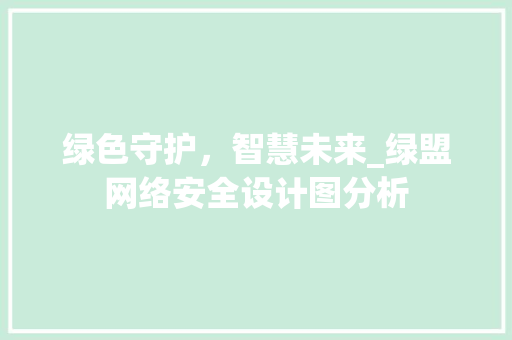 绿色守护，智慧未来_绿盟网络安全设计图分析 绿色守护，智慧未来_绿盟网络安全设计图分析 百度SEO