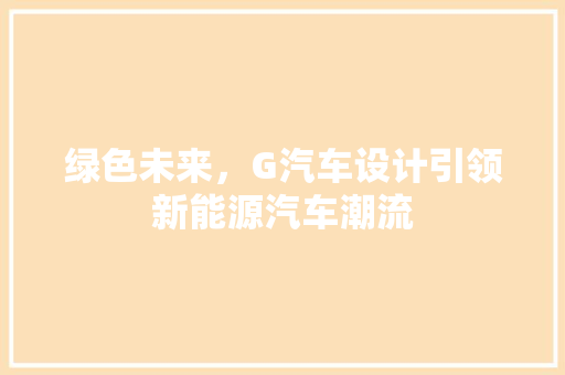 绿色未来，G汽车设计引领新能源汽车潮流