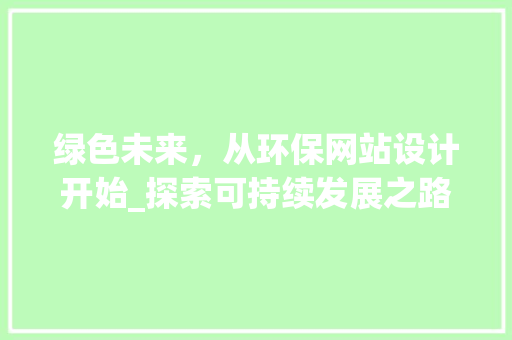 绿色未来，从环保网站设计开始_探索可持续发展之路