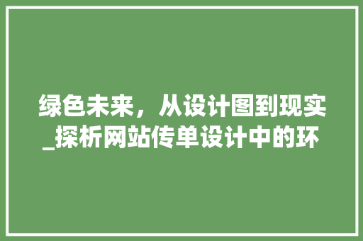 绿色未来，从设计图到现实_探析网站传单设计中的环保理念