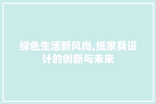 绿色生活新风尚,纸家具设计的创新与未来