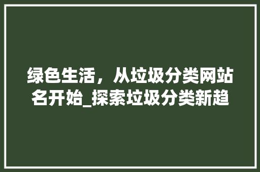 绿色生活，从垃圾分类网站名开始_探索垃圾分类新趋势