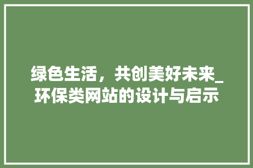 绿色生活，共创美好未来_环保类网站的设计与启示