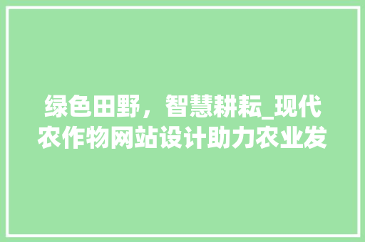 绿色田野，智慧耕耘_现代农作物网站设计助力农业发展