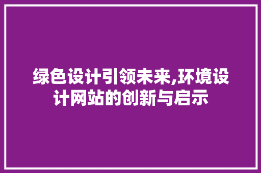 绿色设计引领未来,环境设计网站的创新与启示 绿色设计引领未来,环境设计网站的创新与启示 网站建设公司
