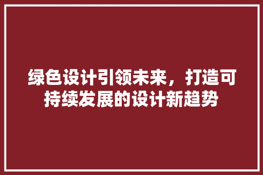 绿色设计引领未来，打造可持续发展的设计新趋势