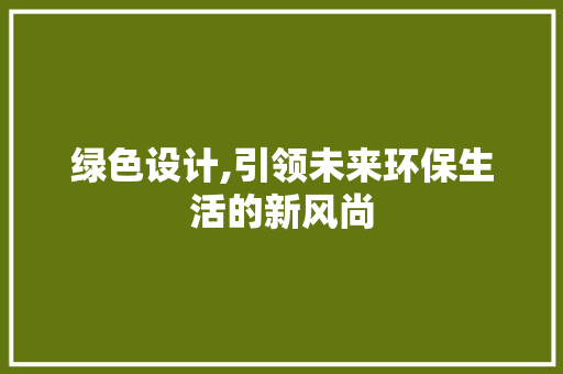 绿色设计,引领未来环保生活的新风尚