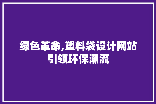 绿色革命,塑料袋设计网站引领环保潮流