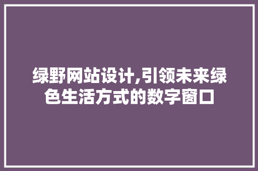 绿野网站设计,引领未来绿色生活方式的数字窗口