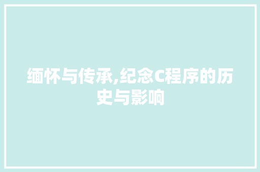 缅怀与传承,纪念C程序的历史与影响