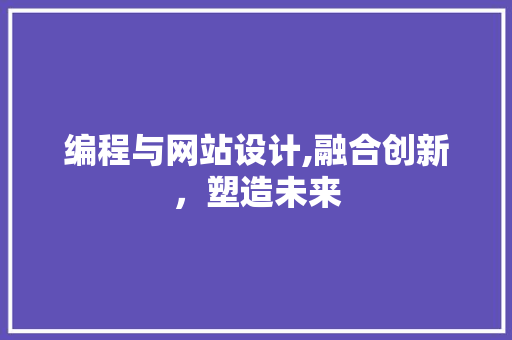 编程与网站设计,融合创新，塑造未来