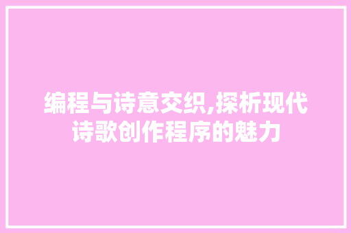 编程与诗意交织,探析现代诗歌创作程序的魅力