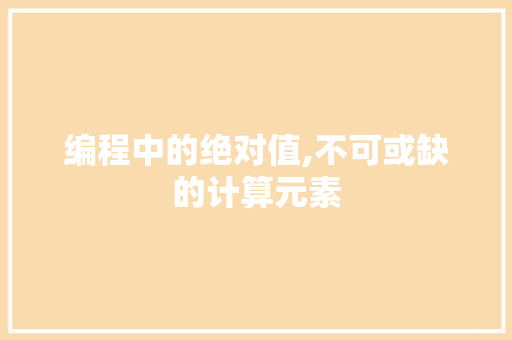 编程中的绝对值,不可或缺的计算元素