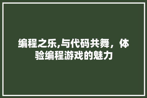 编程之乐,与代码共舞，体验编程游戏的魅力 编程之乐,与代码共舞，体验编程游戏的魅力 搜狗SEO