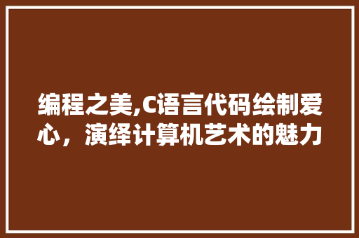 编程之美,C语言代码绘制爱心，演绎计算机艺术的魅力 编程之美,C语言代码绘制爱心，演绎计算机艺术的魅力 神马SEO