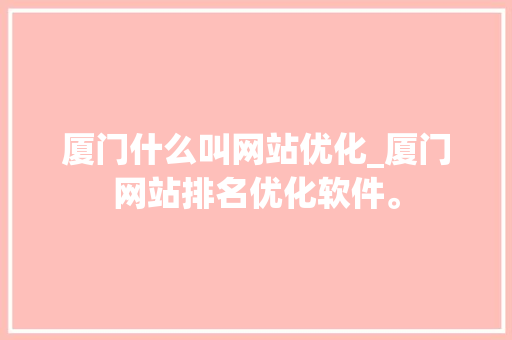 厦门什么叫网站优化_厦门网站排名优化软件。 厦门什么叫网站优化_厦门网站排名优化软件。 必应SEO
