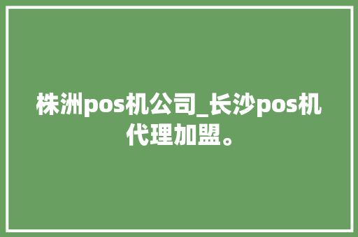 株洲pos机公司_长沙pos机代理加盟。 株洲pos机公司_长沙pos机代理加盟。 网站建设公司