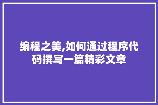 编程之美,如何通过程序代码撰写一篇精彩文章