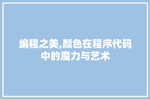 编程之美,颜色在程序代码中的魔力与艺术