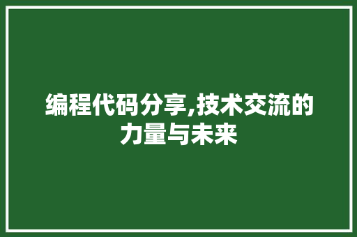 编程代码分享,技术交流的力量与未来