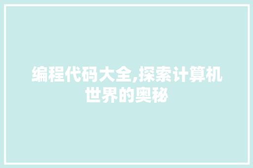 编程代码大全,探索计算机世界的奥秘
