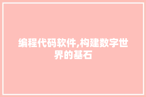 编程代码软件,构建数字世界的基石