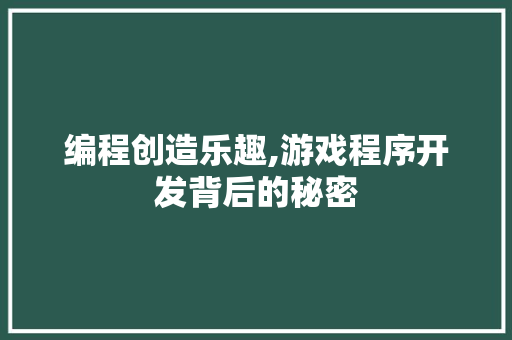 编程创造乐趣,游戏程序开发背后的秘密