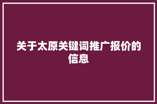 关于太原关键词推广报价的信息 关于太原关键词推广报价的信息 SEO关键词
