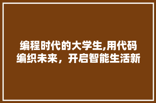编程时代的大学生,用代码编织未来，开启智能生活新篇章