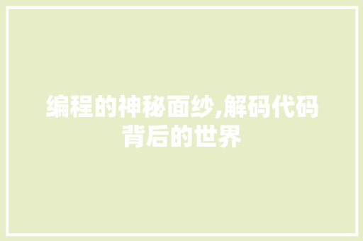 编程的神秘面纱,解码代码背后的世界