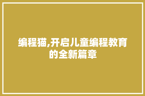 编程猫,开启儿童编程教育的全新篇章