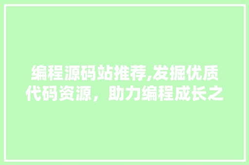 编程源码站推荐,发掘优质代码资源，助力编程成长之路