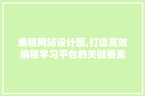 编程网站设计图,打造高效编程学习平台的关键要素