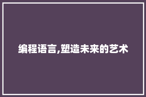 编程语言,塑造未来的艺术