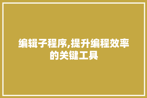 编辑子程序,提升编程效率的关键工具