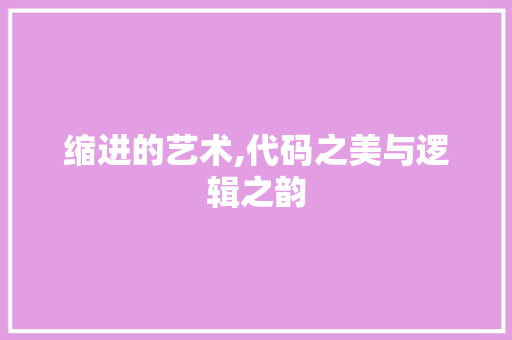 缩进的艺术,代码之美与逻辑之韵