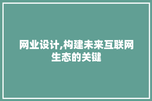 网业设计,构建未来互联网生态的关键