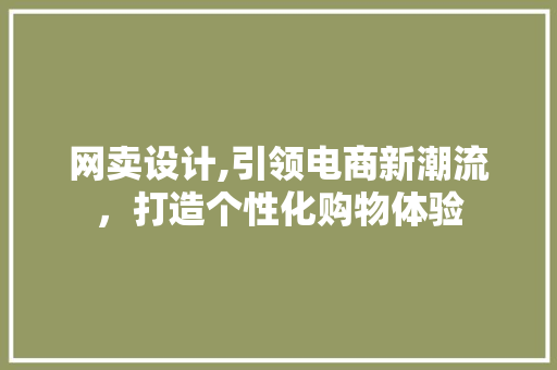 网卖设计,引领电商新潮流，打造个性化购物体验
