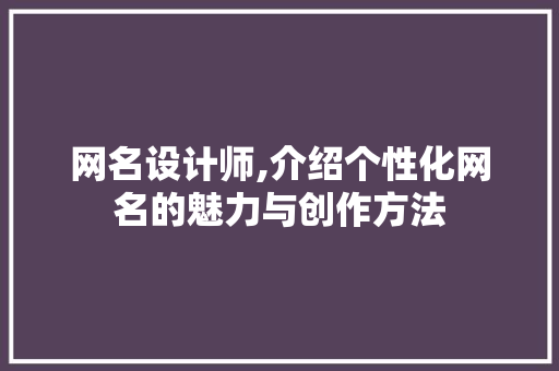 网名设计师,介绍个性化网名的魅力与创作方法