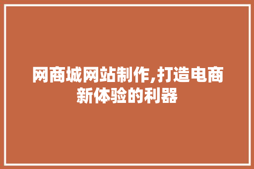 网商城网站制作,打造电商新体验的利器