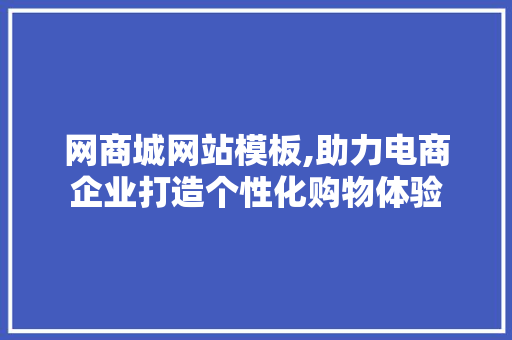 网商城网站模板,助力电商企业打造个性化购物体验 网商城网站模板,助力电商企业打造个性化购物体验 搜狗SEO