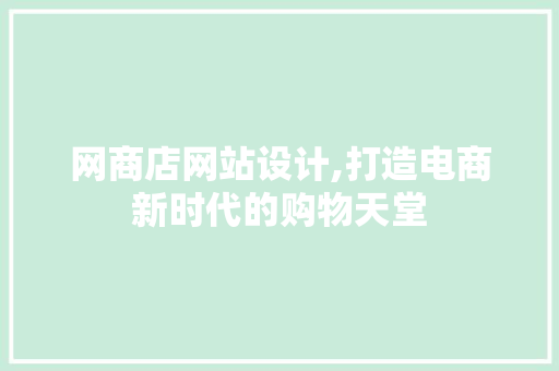 网商店网站设计,打造电商新时代的购物天堂