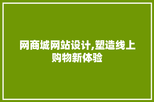 网商城网站设计,塑造线上购物新体验 网商城网站设计,塑造线上购物新体验 网站建设公司