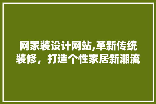 网家装设计网站,革新传统装修，打造个性家居新潮流