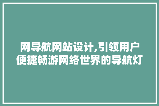 网导航网站设计,引领用户便捷畅游网络世界的导航灯塔
